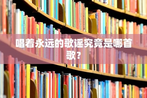 唱着永远的歌谣究竟是哪首歌？