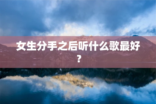 女生分手之后听什么歌最好？
