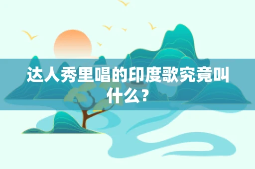 达人秀里唱的印度歌究竟叫什么？