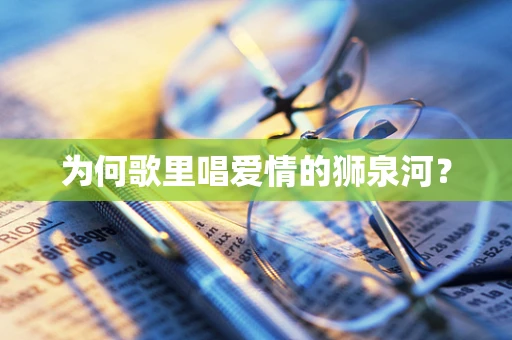 为何歌里唱爱情的狮泉河？