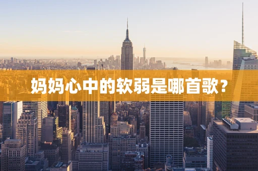 妈妈心中的软弱是哪首歌？