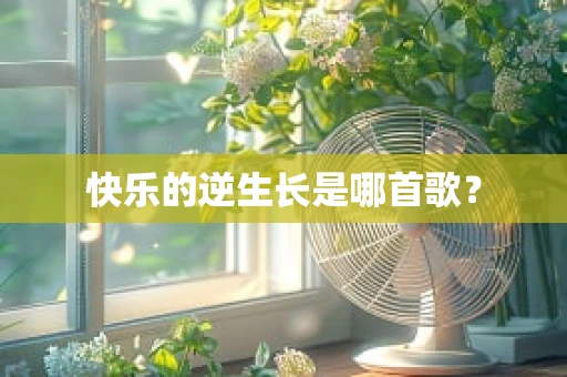 快乐的逆生长是哪首歌？