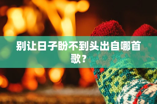别让日子盼不到头出自哪首歌？