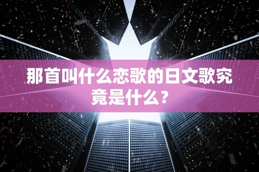 那首叫什么恋歌的日文歌究竟是什么？