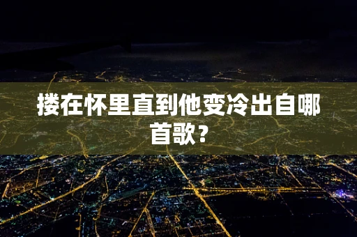 搂在怀里直到他变冷出自哪首歌？