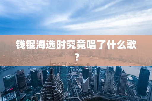 钱锟海选时究竟唱了什么歌？