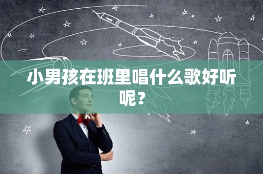 小男孩在班里唱什么歌好听呢？