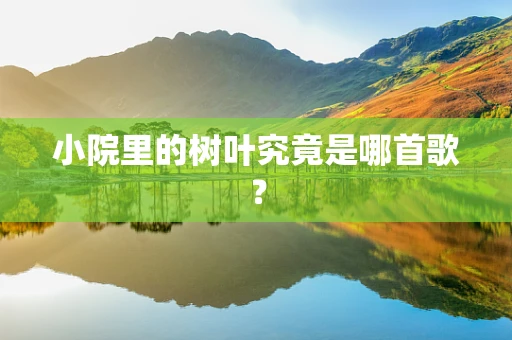 小院里的树叶究竟是哪首歌？
