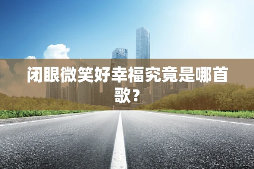 闭眼微笑好幸福究竟是哪首歌？