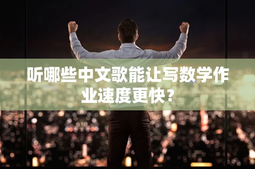 听哪些中文歌能让写数学作业速度更快？