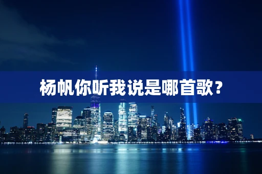杨帆你听我说是哪首歌？
