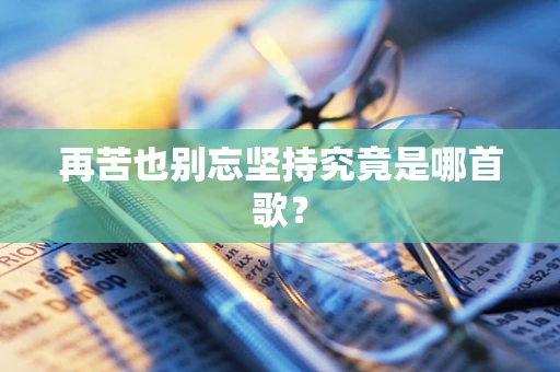 再苦也别忘坚持究竟是哪首歌？