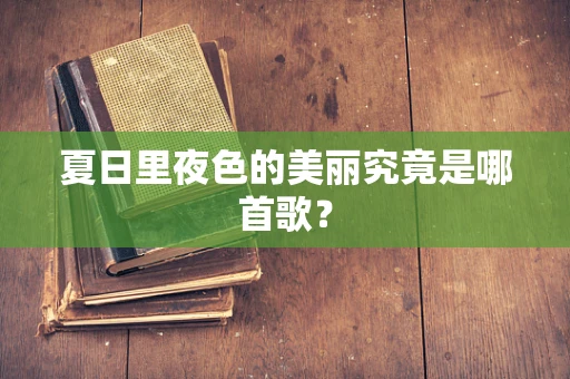 夏日里夜色的美丽究竟是哪首歌？