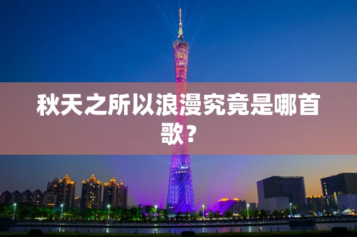 秋天之所以浪漫究竟是哪首歌？