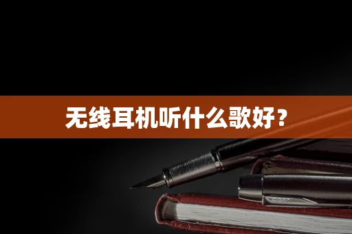无线耳机听什么歌好？