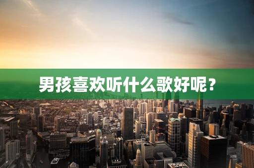 男孩喜欢听什么歌好呢？
