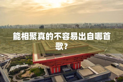 能相聚真的不容易出自哪首歌？