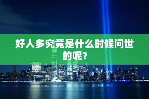 好人多究竟是什么时候问世的呢？