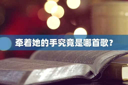 牵着她的手究竟是哪首歌？