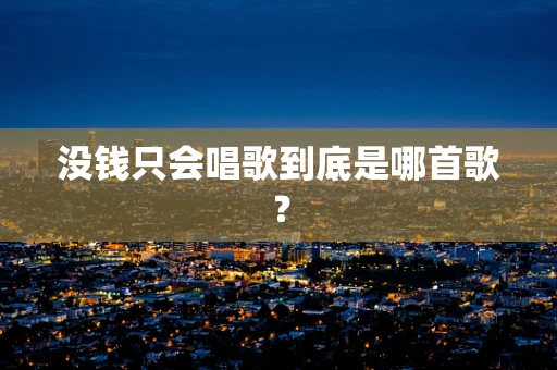没钱只会唱歌到底是哪首歌？