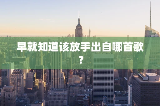 早就知道该放手出自哪首歌？