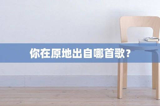 你在原地出自哪首歌？