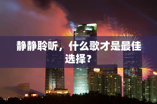 静静聆听，什么歌才是最佳选择？