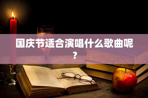 国庆节适合演唱什么歌曲呢？