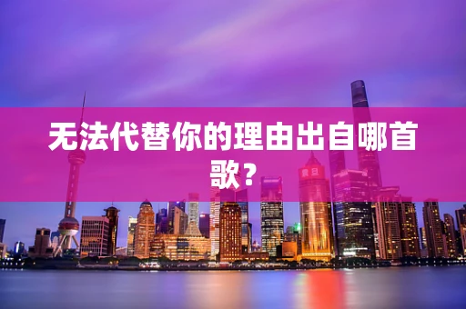 无法代替你的理由出自哪首歌？