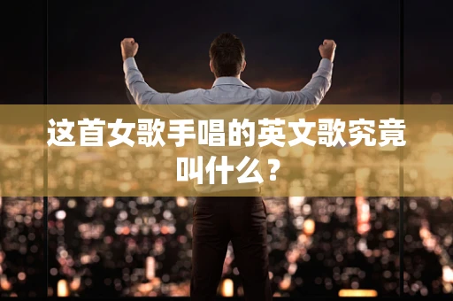 这首女歌手唱的英文歌究竟叫什么？
