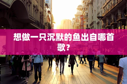 想做一只沉默的鱼出自哪首歌？