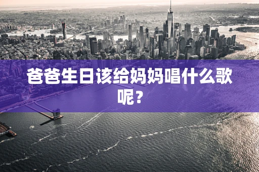 爸爸生日该给妈妈唱什么歌呢？