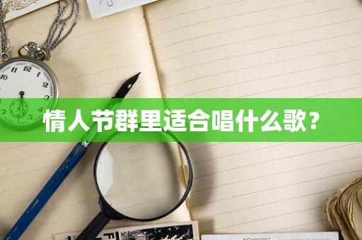 情人节群里适合唱什么歌？