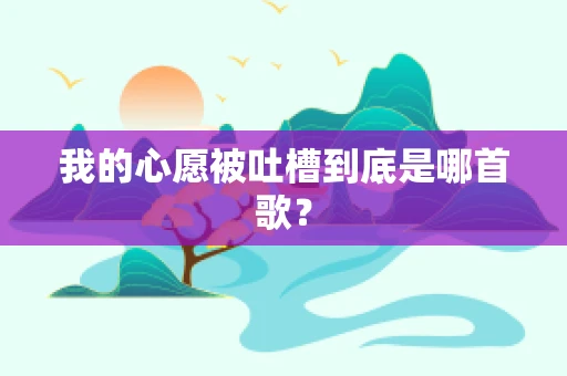 我的心愿被吐槽到底是哪首歌？