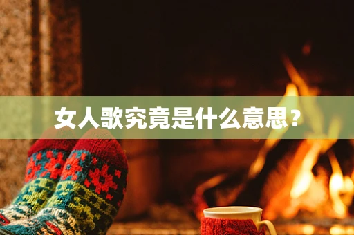 女人歌究竟是什么意思？