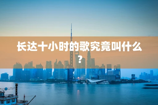 长达十小时的歌究竟叫什么？