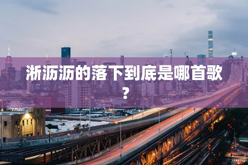 淅沥沥的落下到底是哪首歌？