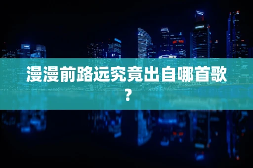 漫漫前路远究竟出自哪首歌？