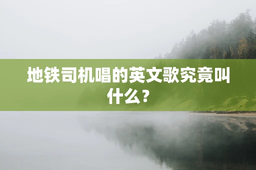 地铁司机唱的英文歌究竟叫什么？