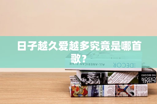 日子越久爱越多究竟是哪首歌？