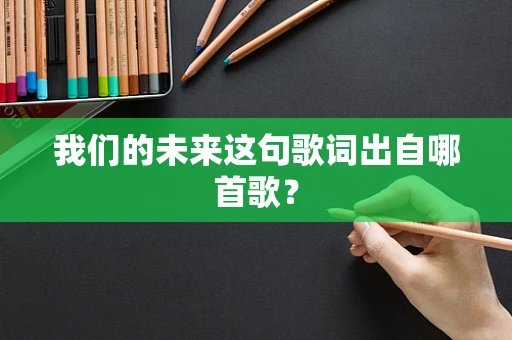 我们的未来这句歌词出自哪首歌？