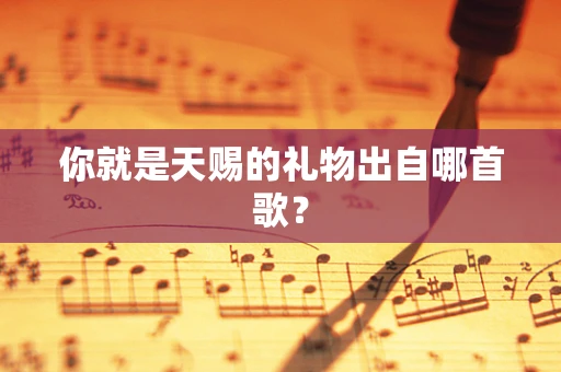 你就是天赐的礼物出自哪首歌？