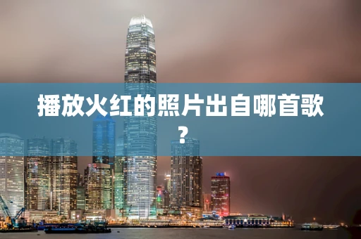 播放火红的照片出自哪首歌？