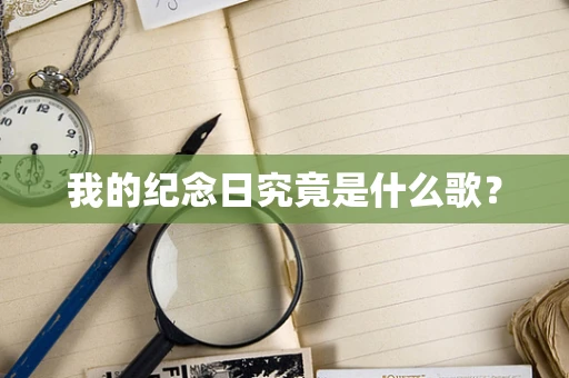 我的纪念日究竟是什么歌？