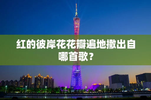 红的彼岸花花瓣遍地撒出自哪首歌？