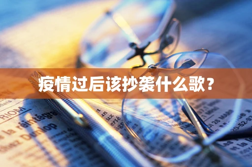 疫情过后该抄袭什么歌？