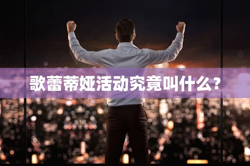 歌蕾蒂娅活动究竟叫什么？