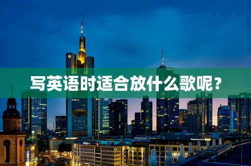 写英语时适合放什么歌呢？