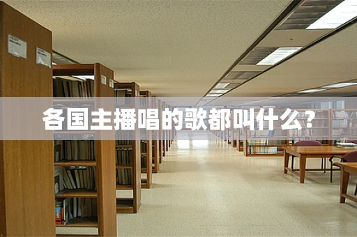 各国主播唱的歌都叫什么？