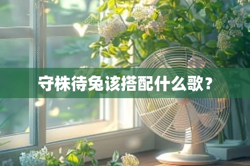 守株待兔该搭配什么歌？